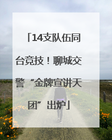 14支队伍同台竞技！聊城交警“金牌宣讲天团”出炉