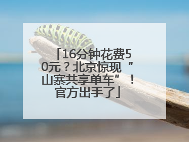 16分钟花费50元？北京惊现“山寨共享单车”！官方出手了