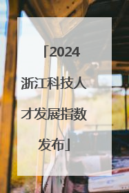 2024浙江科技人才发展指数发布