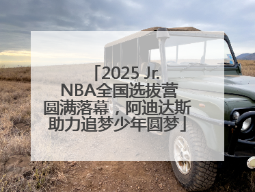 2025 Jr. NBA全国选拔营圆满落幕，阿迪达斯助力追梦少年圆梦