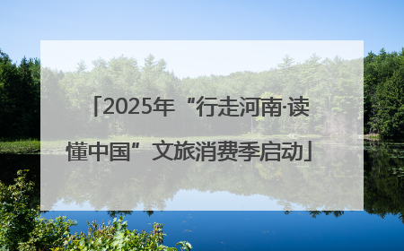 2025年“行走河南·读懂中国”文旅消费季启动
