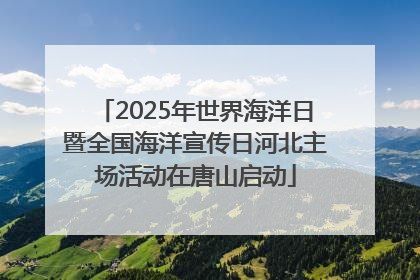 2025年世界海洋日暨全国海洋宣传日河北主场活动在唐山启动