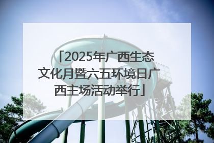 2025年广西生态文化月暨六五环境日广西主场活动举行