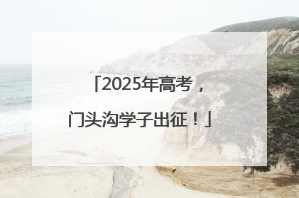 2025年高考，门头沟学子出征！