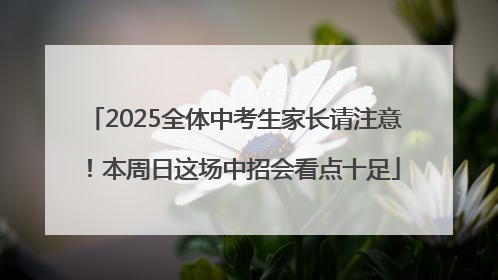 2025全体中考生家长请注意！本周日这场中招会看点十足