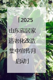 2025山东省居家适老化改造集中宣传月启动