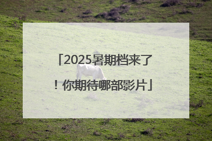 2025暑期档来了！你期待哪部影片