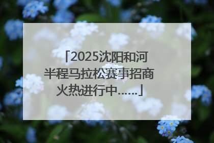 2025沈阳和河半程马拉松赛事招商火热进行中……