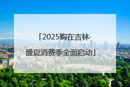 2025购在吉林·盛夏消费季全面启动