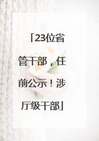 23位省管干部，任前公示！涉厅级干部