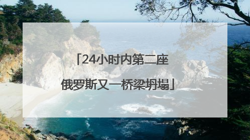 24小时内第二座 俄罗斯又一桥梁坍塌