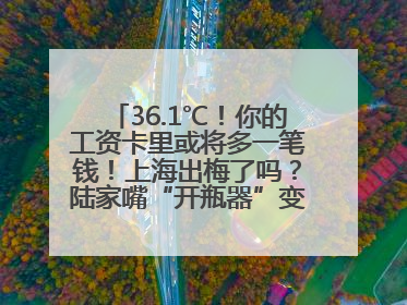 36.1℃！你的工资卡里或将多一笔钱！上海出梅了吗？陆家嘴“开瓶器”变“加湿器”？