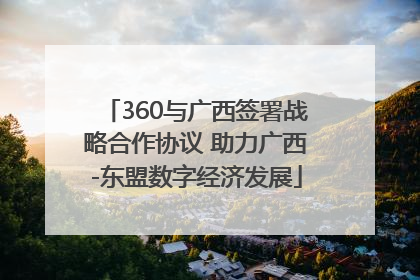360与广西签署战略合作协议 助力广西-东盟数字经济发展
