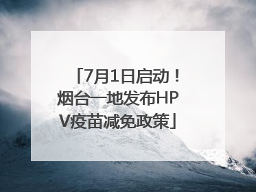 7月1日启动！烟台一地发布HPV疫苗减免政策