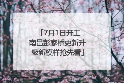 7月1日开工 南昌彭家桥更新升级新模样抢先看