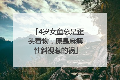 4岁女童总是歪头看物，原是麻痹性斜视惹的祸
