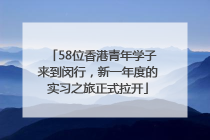 58位香港青年学子来到闵行，新一年度的实习之旅正式拉开
