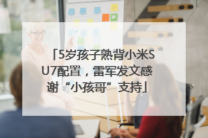 5岁孩子熟背小米SU7配置，雷军发文感谢“小孩哥”支持