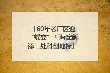 60年老厂区迎“蝶变”！海淀新添一处科创地标