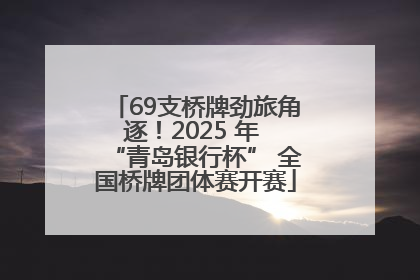 69支桥牌劲旅角逐！2025 年 “青岛银行杯” 全国桥牌团体赛开赛