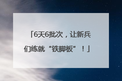 6天6批次，让新兵们练就“铁脚板”！