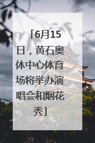 6月15日，黄石奥体中心体育场将举办演唱会和烟花秀