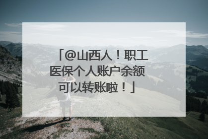 @山西人！职工医保个人账户余额可以转账啦！