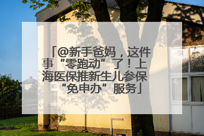 @新手爸妈，这件事“零跑动”了！上海医保推新生儿参保“免申办”服务