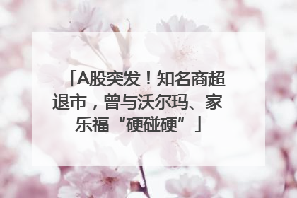 A股突发！知名商超退市，曾与沃尔玛、家乐福“硬碰硬”