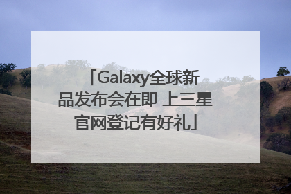 Galaxy全球新品发布会在即 上三星官网登记有好礼