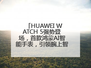HUAWEI WATCH 5强势登场，首款鸿蒙AI智能手表，引领腕上智慧科技新纪元