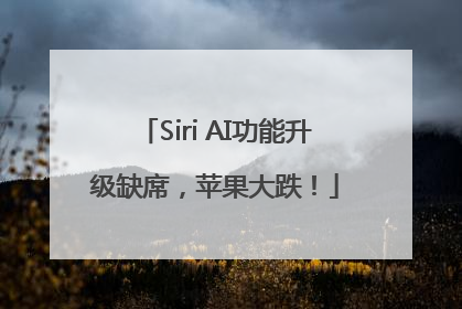 Siri AI功能升级缺席，苹果大跌！