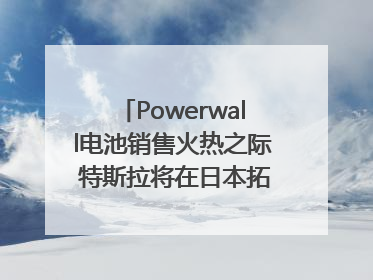 Powerwall电池销售火热之际 特斯拉将在日本拓展虚拟电厂业务