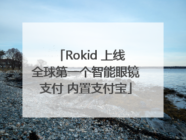 Rokid 上线全球第一个智能眼镜支付 内置支付宝