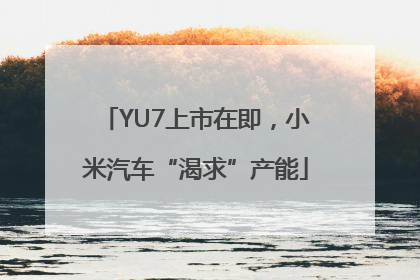 YU7上市在即，小米汽车“渴求”产能