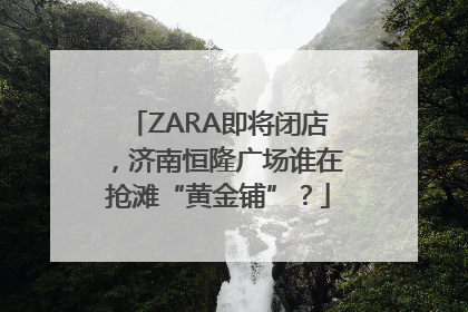 ZARA即将闭店，济南恒隆广场谁在抢滩“黄金铺”？